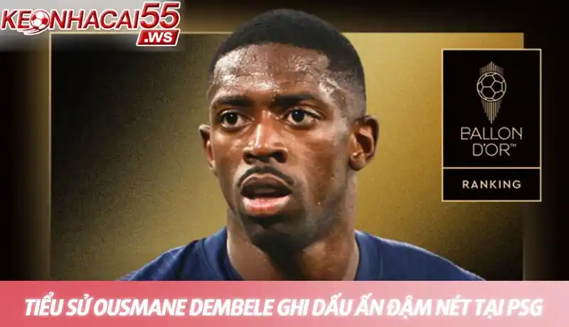 Tiểu sử Ousmane Dembele ghi dấu ấn đậm nét tại PSG